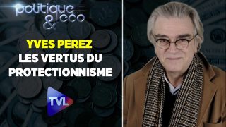 Politique & Eco avec Yves Perez : Les vertus du protectionnisme