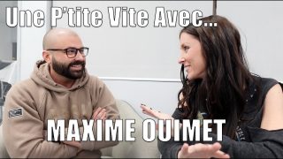 UNE P’TITE VITE AVEC… Maxime Ouimet!