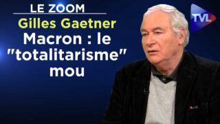 Macron : le «totalitarisme» mou – Le Zoom – Gilles Gaetner – TVL