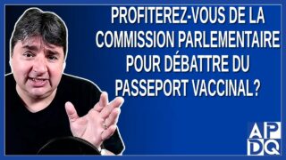 Profiterez-vous de la commission parlementaire pour débattre du passeport vaccinal