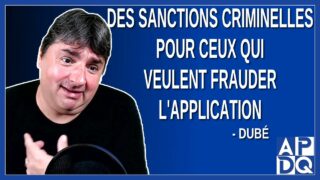 Des sanctions criminelles pour ceux qui veulent frauder l’application. Dit Dubé.