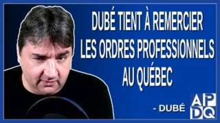 Dubé tient à remercier les ordre professionnel au Québec qui menace leur membres