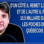 D’un côté il remet 2,3 milliard et de l’autre il prend 10,5 milliard dans les poches des québécois