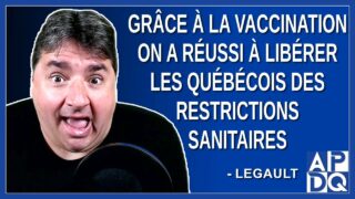 Grâce à la vaccination on a réussi à libérer les québécois des restrictions sanitaires. Dit Legault