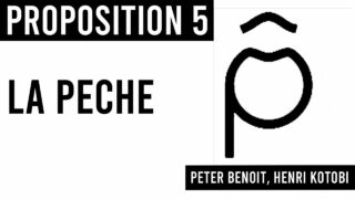 PROPOSITION 5 / LA PECHE / Peter Benoit, Henri Kotobi