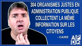 304 organismes juste en administration publique qui collectent la même information sur les citoyens.