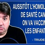 Aussitôt l’homologation de Santé Canada on va vacciner les enfants. Dit Trudeau