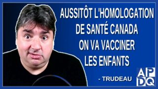 Aussitôt l’homologation de Santé Canada on va vacciner les enfants. Dit Trudeau