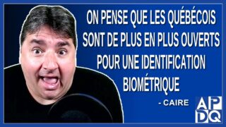 On pense que les québécois sont de plus en plus ouvert pour une identification biométrique.
