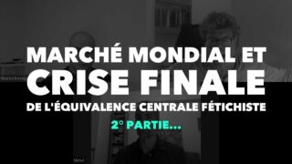 Francis Cousin : Marché Mondial et crise de l’équivalence centrale fétichiste – 2° Partie…