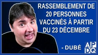 Rassemblement de 20 personnes vaccinés à partir du 23 décembre. Dit Dubé