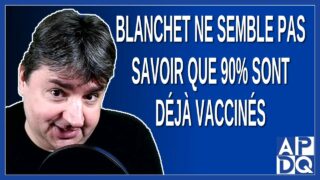 Blanchet ne semble pas savoir que 90% sont déjà vaccinés