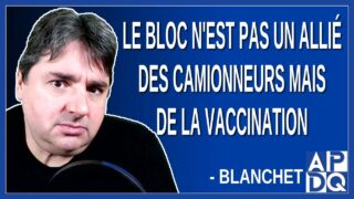 Le bloc n’est pas un allié des camionneurs mais de la vaccination Dit Blanchet