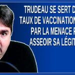 Trudeau se sert du haut taux de vaccination obtenu par la menace pour asseoir sa légitimité