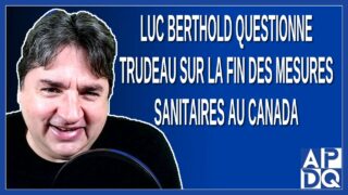 Luc Berthold questionne Trudeau sur la fin des mesures sanitaires au Canada