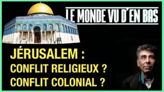 Jérusalem : conflit religieux ou colonial ? – Le Monde vu d’en bas – n°52