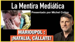 Marioupol : ¡Natalia, cállate! – La Mentira mediática – N°4