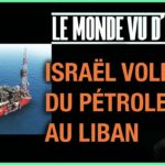 ISRAËL VOLE DU PÉTROLE AU LIBAN – LE MONDE VU D’EN BAS – N°56