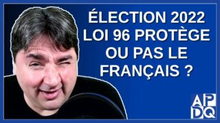 Élection 2022 – La loi 96 protège ou pas le français ?