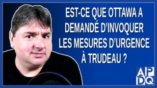 Est-ce que Ottawa a demandé d’invoquer les mesures d’urgence à Trudeau ?