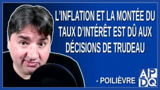 L’inflation et la monté du taux d’intérêt est dû aux décisions de Trudeau