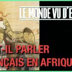 FAUT-IL PARLER FRANÇAIS EN AFRIQUE – LE MONDE VU D’EN BAS – N°71
