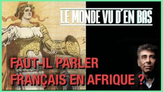 FAUT-IL PARLER FRANÇAIS EN AFRIQUE – LE MONDE VU D’EN BAS – N°71