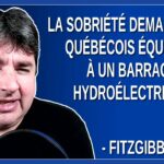La sobriété demandée au québécois équivaut à un barrage hydroélectrique.  Dit Fitzgibbon