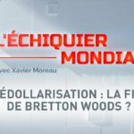 L’ECHIQUIER MONDIAL. Dédollarisation : la fin de Bretton Woods ?