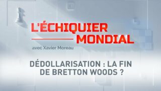 L’ECHIQUIER MONDIAL. Dédollarisation : la fin de Bretton Woods ?