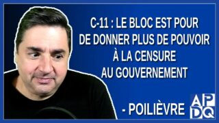 C-11: Le bloc est pour de donner plus de pouvoir à la censure au gouvernement. Dit Poilièvre