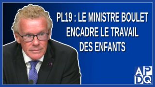 PL19 : Le ministre Boulet encadre le travail des enfants.