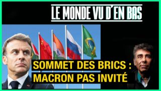 Sommet des Brics  : Macron pas invité – Le Monde vu d’en Bas – n°95