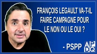 François Legault va-t-il faire campagne pour le non ou le oui. Demande PSPP