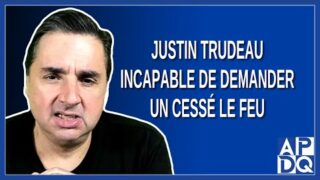 M. Justin Trudeau incapable de demander un cessé le feu