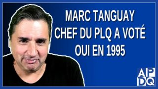 Marc Tanguay chef du PLQ a voté oui en 1995 !