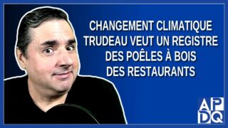 Changement climatique Trudeau veut un registre des poêles à bois des restaurants. Dit Gérard Deltel