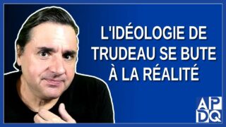L’idéologie de Trudeau se bute à la réalité