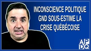 Inconscience politique: GND sous-estime la crise québécoise