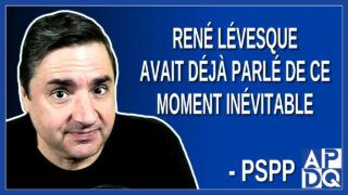 René Lévesque avait déjà parlé de ce moment inévitable.  Dit PSPP