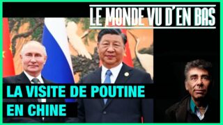 La visite de Poutine en Chine – Le Monde vu d’en bas – n°134