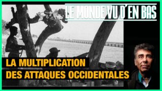 Multiplication des attaques occidentales – Le Monde vu d’en bas – n°148