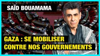 Gaza : pourquoi se mobiliser contre nos gouvernements – Saïd Bouamama