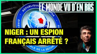 Un espion français arrêté au Niger ? – Le Monde vu d’en bas – n°157