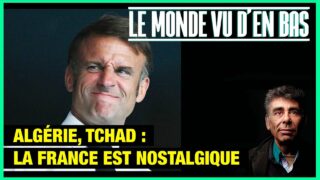 Algérie, Tchad : la France est nostalgique de son empire – Le Monde vu d’en Bas – n°162