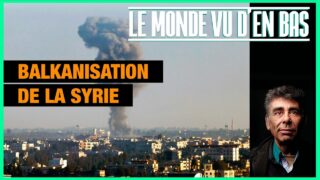 Balkanisation de la Syrie – Le Monde vu d’en Bas – n°166