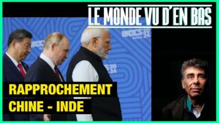 Rapprochement Chine – Inde – Le Monde vu d’en Bas – n°160