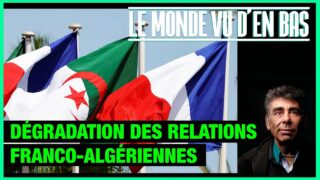 Dégradation des relations franco-algériennes – Le Monde vu d’en Bas – n°169