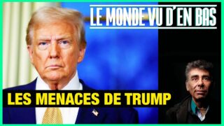 Les menaces tous azimuts de Trump – Le Monde vu d’en Bas – n°170