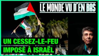 Un cessez-le-feu imposé à Israël – Le Monde vu d’en Bas – n°171